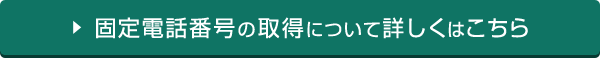 固定電話番号の取得について詳しくはこちら