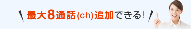 最大8通話(ch)追加できる！