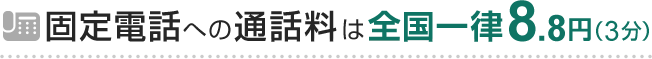 固定電話への通話料は全国一律8.8円（3分）