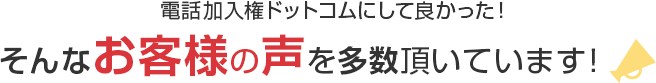 電話加入権ドットコムにしてよかった。そんなお客様の声を多数頂いています