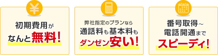 初期費用無料、通話料も基本料も安い、開通まで早い