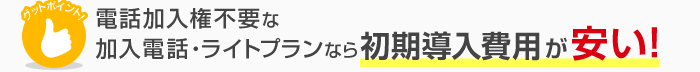 電話加入権不要な加入電話ライトプランなら初期導入費用が安い