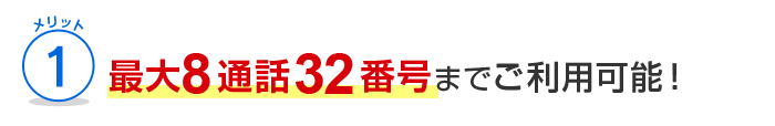 メリット1 最大8通話32番号までご利用可能！