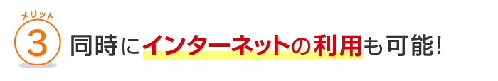 メリット3 同時にインターネットの利用も可能！