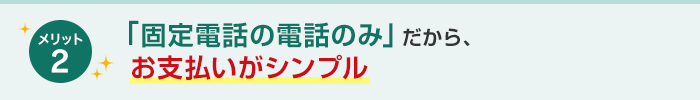 固定電話の電話のみだから、お支払いがシンプル