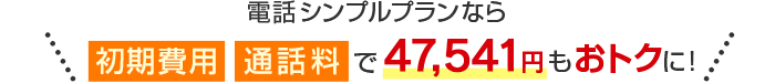 電話シンプルプランなら初期費用と通話料で47,541円もお得