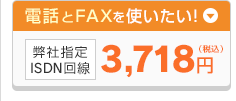 電話とFAXを使いたい！弊社指定ISDN回線 3,718円（税込）