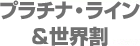 プラチナ・ライン＆世界割