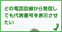 どの電話回線から発信しても代表番号を表示させたい