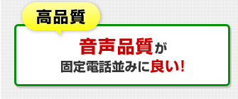 高品質！音声品質が固定電話並みに良い！