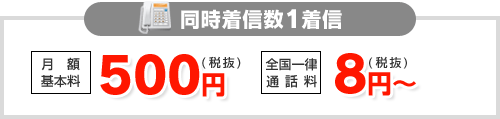 同時着信数1着信 月額基本料 550円（税込）／全国一律 通話料 8.8円（税込）～