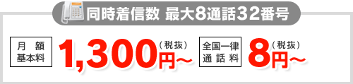 同時着信数 最大8通話32番号 月額基本料 1,430円（税込）／全国一律 通話料 8.8円（税込）～