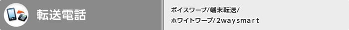 転送電話…ボイスワープ/端末転送/ホワイトワープ/2waysmart