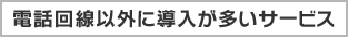 電話回線以外に導入が多いサービス