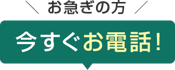 お急ぎの方 今すぐお電話！