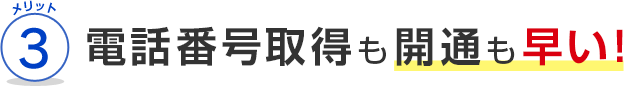 メリット3 電話番号取得も開通も早い！