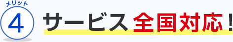 メリット4 サービス全国対応！