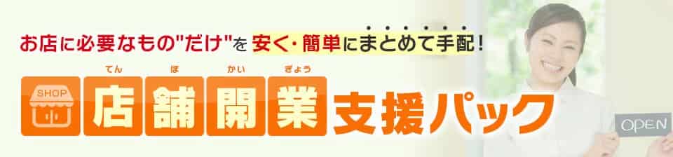 お店に必要なものだけを安く・簡単にまとめて手配！店舗開業支援パック
