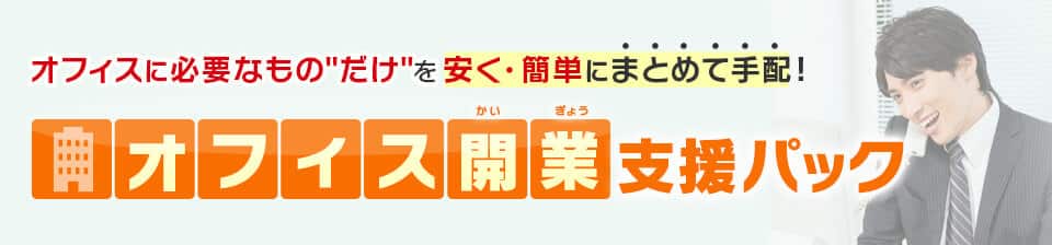 オフィスに必要なものだけを安く・簡単にまとめて手配！オフィス開業支援パック