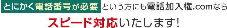 とにかく電話番号が必要という方にも電話加入権.comならスピード対応いたします！