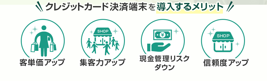 クレジットカード決済端末を導入するメリット 客単価アップ・集客力アップ・現金管理リスクダウン・信頼度アップ