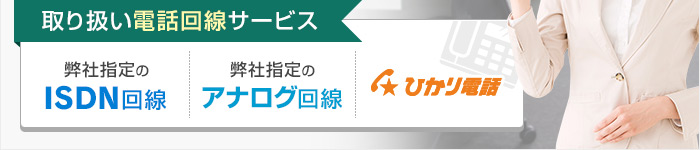 取り扱い電話回線サービス 弊社指定のISDN回線・弊社指定のアナログ回線・ひかり電話