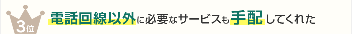 3位 電話回線以外に必要なサービスも手配してくれた