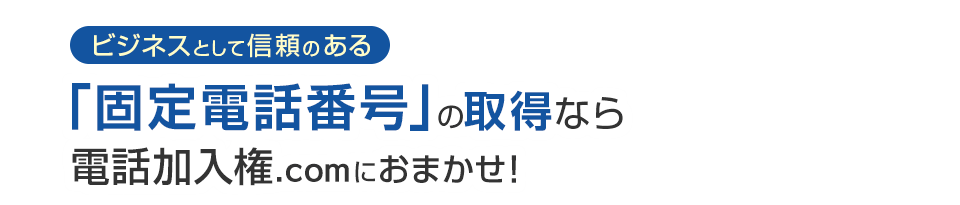 ビジネスとして信頼のある「固定電話番号」の取得なら電話加入権.comにおまかせ！