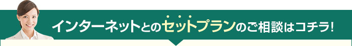 インターネットとのセットプランのご相談はコチラ！