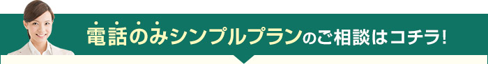 電話のみシンプルプランのご相談はコチラ！