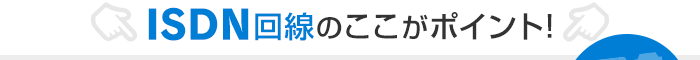 ISDN回線のここがポイント