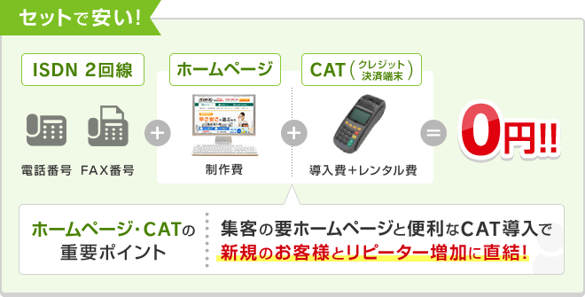 セットで安い！ISDN 2回線＋ホームページ＋CAT（クレジット決済端末）＝0円！！ホームページ・CATの重要ポイント 集客の要ホームページと便利なCAT導入で新規のお客様とリピーター増加に直結！