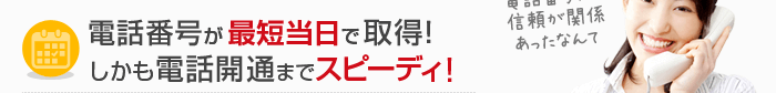 電話番号が最短当日で取得！しかも電話開通までスピーディ！