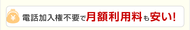 電話加入権不要で月額利用料も安い！