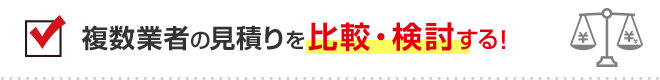 複数業者の見積りを比較・検討する！