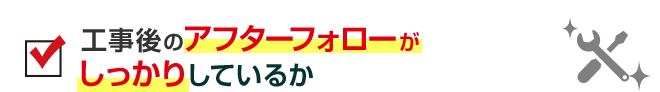 工事後のアフターフォローがしっかりしているか