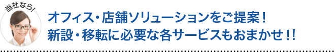 当社ならオフィス・店舗のソリューションをご提案。親切・移転に必要な各サービスもおまかせ