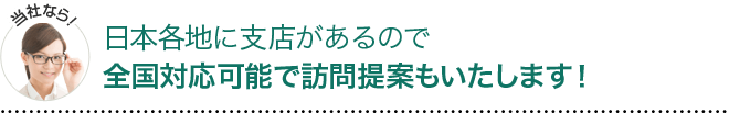 当社なら日本各地に視点があるので、全国対応可能で訪問提案もいたします