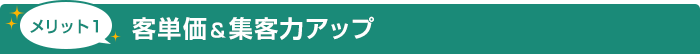 メリット1 客単価＆集客力アップ