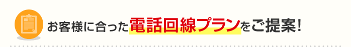 お客様に合った電話回線プランをご提案！