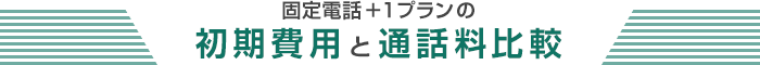 固定電話＋1プランの初期費用と通話料比較