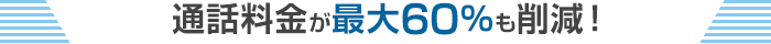 通話料金が最大60%も削減