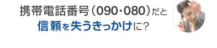 携帯電話番号（090・080）だと信頼を失うきっかけに？