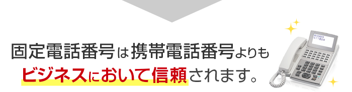 固定電話番号は携帯電話番号よりもビジネスにおいて信頼されます。