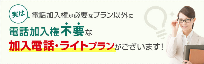 実は電話加入権が不要な加入電話ライトプランがございます