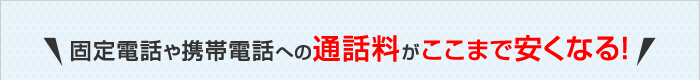 固定電話や携帯電話への通話料がここまで安くなる