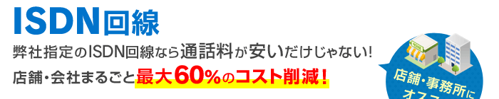 ISDN回線で店舗・会社まるごと最大60%のコスト削減