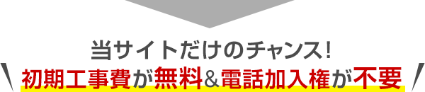 当サイトだけのチャンス！初期工事費が無料&電話加入権が不要