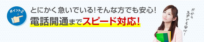 とにかく急いでいる！そんな方でも安心！電話開通までスピード対応