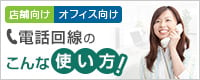 店舗向け・オフィス向け 電話回線のこんな使い方！